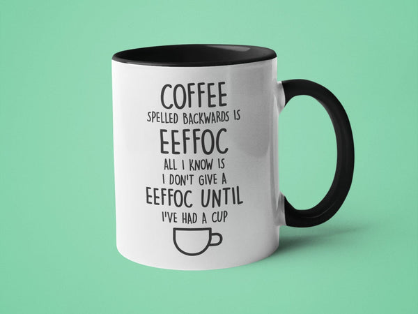 Coffee Spelled Backwards is Eeffoc All I Know is I Don't Give Eeffoc Until I've had a Cup
