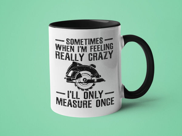 Sometimes When I'm Feeling Really Crazy Only Measure Once