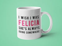 I Wish I Was Felicia She's Always Going Somewhere
