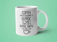 Coffee Spelled Backwards is Eeffoc All I Know is I Don't Give Eeffoc Until I've had a Cup